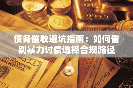 济南债务催收避坑指南：如何告别暴力讨债选择合规路径