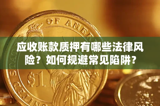 济南应收账款质押有哪些法律风险？如何规避常见陷阱？