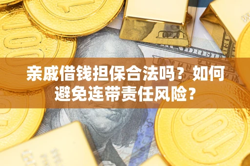 济南亲戚借钱担保合法吗？如何避免连带责任风险？