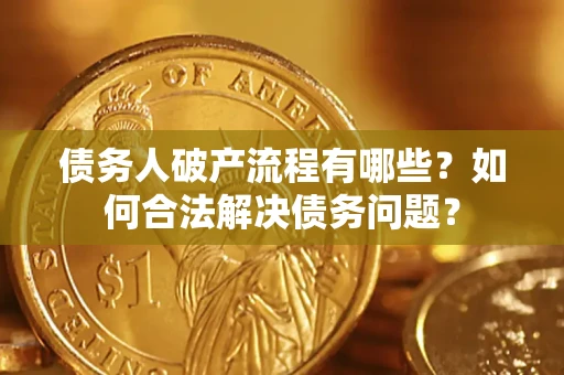 济南债务人破产流程有哪些？如何合法解决债务问题？