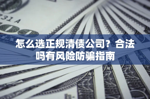 济南怎么选正规清债公司？合法吗有风险防骗指南