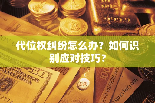 济南代位权纠纷怎么办？如何识别应对技巧？