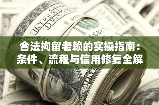 济南合法拘留老赖的实操指南:条件、流程与信用修复全解析 济南合法拘留老赖的实操指南:条件、流程与信用修复全解析