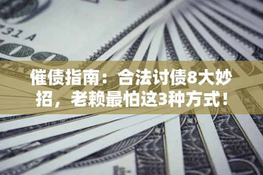 济南催债指南：合法讨债8大妙招，老赖最怕这3种方式！