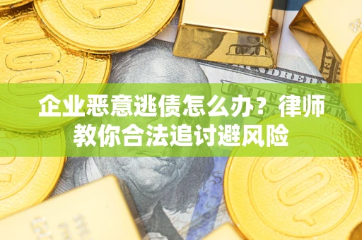 济南企业恶意逃债怎么办？律师教你合法追讨避风险