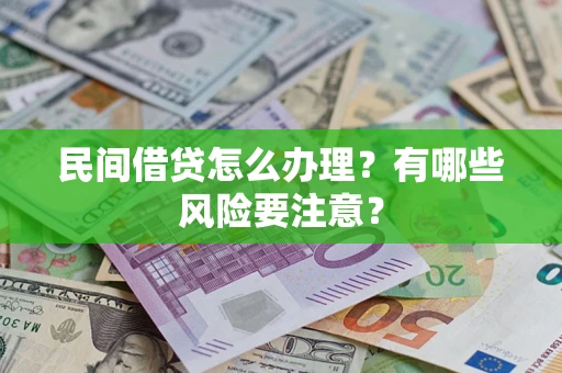 济南民间借贷怎么办理？有哪些风险要注意？