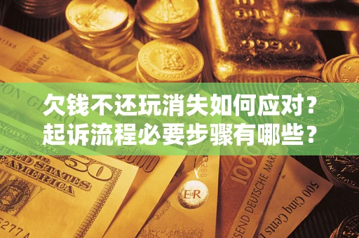 济南欠钱不还玩消失如何应对？起诉流程必要步骤有哪些？