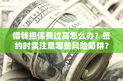 济南借钱担保费过高怎么办？签约时需注意哪些风险陷阱？
