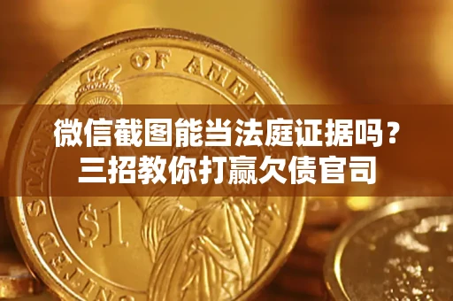 济南微信截图能当法庭证据吗？三招教你打赢欠债官司