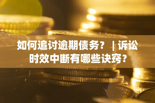 济南如何追讨逾期债务？ | 诉讼时效中断有哪些诀窍？