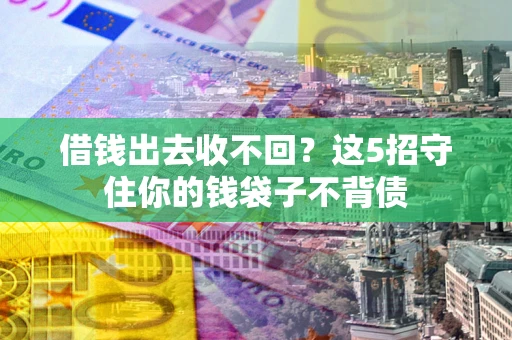 济南借钱出去收不回？这5招守住你的钱袋子不背债
