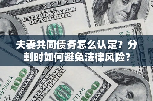 济南夫妻共同债务怎么认定？分割时如何避免法律风险？
