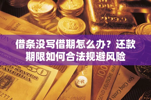 济南借条没写借期怎么办？还款期限如何合法规避风险