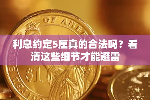 济南利息约定5厘真的合法吗？看清这些细节才能避雷
