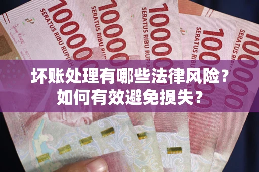 济南坏账处理有哪些法律风险？如何有效避免损失？